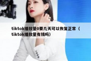 tiktok播放量0要几天可以恢复正常（tiktok播放量有钱吗）