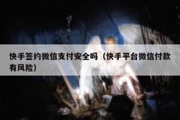 快手签约微信支付安全吗（快手平台微信付款有风险）