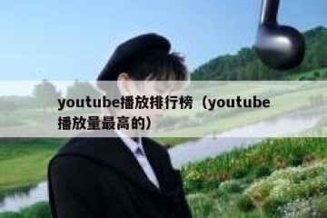 youtube播放排行榜（youtube播放量最高的）