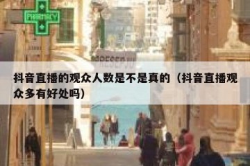 抖音直播的观众人数是不是真的（抖音直播观众多有好处吗）
