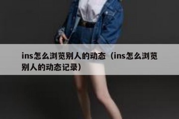 ins怎么浏览别人的动态（ins怎么浏览别人的动态记录）
