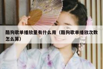酷狗歌单播放量有什么用（酷狗歌单播放次数怎么算）