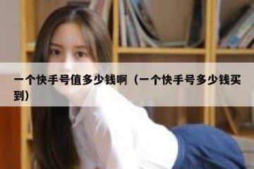 一个快手号值多少钱啊（一个快手号多少钱买到）