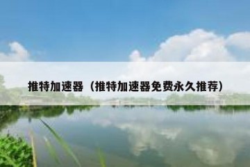 推特加速器（推特加速器免费永久推荐）