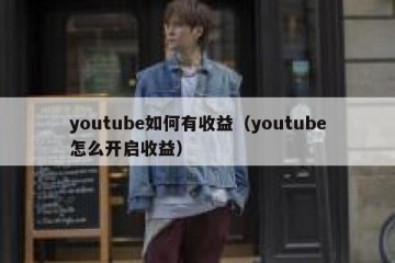 youtube如何有收益（youtube怎么开启收益）