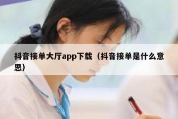 抖音接单大厅app下载（抖音接单是什么意思）