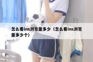 怎么看ins浏览量多少（怎么看ins浏览量多少个）
