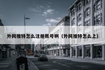外网推特怎么注册账号啊（外网推特怎么上）
