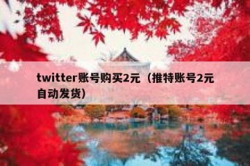 twitter账号购买2元（推特账号2元自动发货）