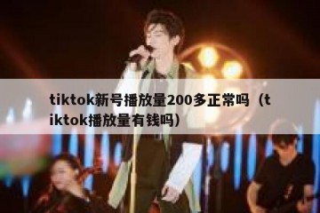 tiktok新号播放量200多正常吗（tiktok播放量有钱吗）