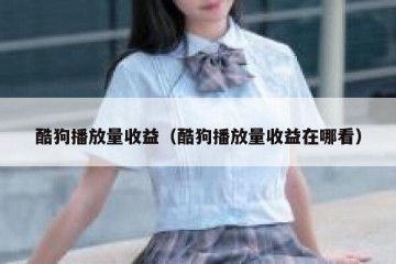 酷狗播放量收益（酷狗播放量收益在哪看）
