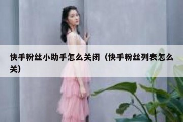 快手粉丝小助手怎么关闭（快手粉丝列表怎么关）