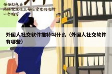 外国人社交软件推特叫什么（外国人社交软件有哪些）