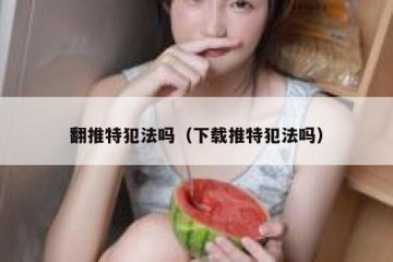 翻推特犯法吗（下载推特犯法吗）