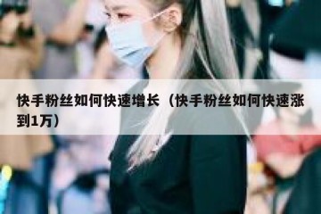 快手粉丝如何快速增长（快手粉丝如何快速涨到1万）