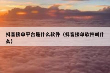 抖音接单平台是什么软件（抖音接单软件叫什么）