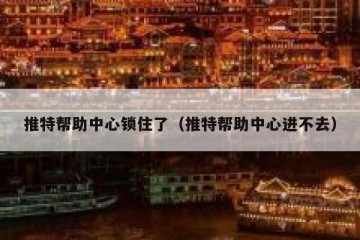 推特帮助中心锁住了（推特帮助中心进不去）