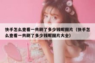 快手怎么查看一共刷了多少钱呢图片（快手怎么查看一共刷了多少钱呢图片大全）