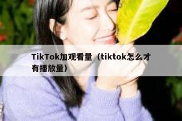 TikTok加观看量（tiktok怎么才有播放量）