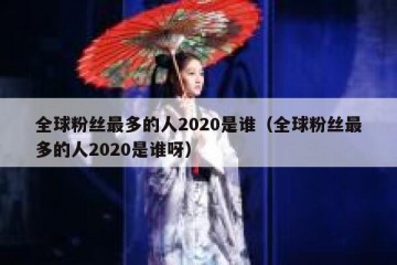 全球粉丝最多的人2020是谁（全球粉丝最多的人2020是谁呀）