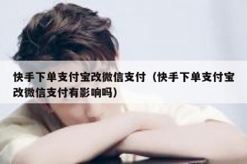 快手下单支付宝改微信支付（快手下单支付宝改微信支付有影响吗）