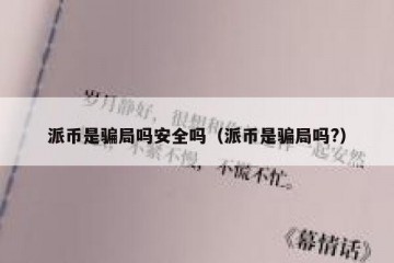 派币是骗局吗安全吗（派币是骗局吗?）
