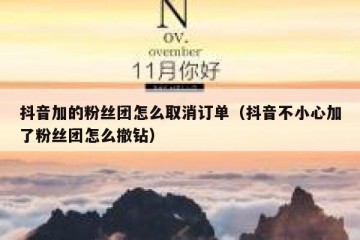 抖音加的粉丝团怎么取消订单（抖音不小心加了粉丝团怎么撤钻）