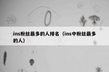 ins粉丝最多的人排名（ins中粉丝最多的人）