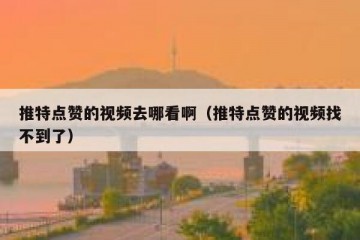 推特点赞的视频去哪看啊（推特点赞的视频找不到了）