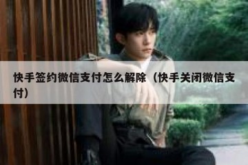 快手签约微信支付怎么解除（快手关闭微信支付）