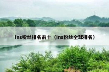 ins粉丝排名前十（ins粉丝全球排名）