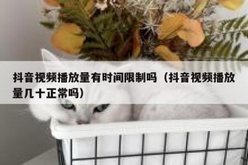 抖音视频播放量有时间限制吗（抖音视频播放量几十正常吗）
