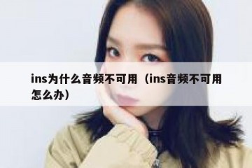 ins为什么音频不可用（ins音频不可用怎么办）
