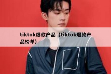 tiktok爆款产品（tiktok爆款产品榜单）