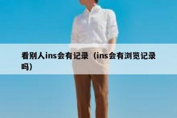 看别人ins会有记录（ins会有浏览记录吗）
