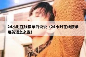 24小时在线接单的说说（24小时在线接单用英语怎么说）