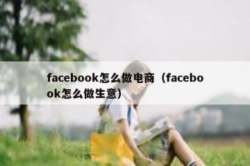 facebook怎么做电商（facebook怎么做生意）