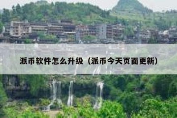 派币软件怎么升级（派币今天页面更新）