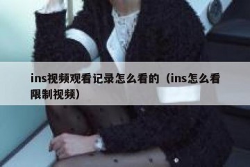 ins视频观看记录怎么看的（ins怎么看限制视频）