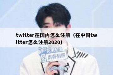 twitter在国内怎么注册（在中国twitter怎么注册2020）