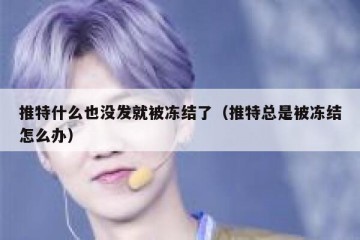 推特什么也没发就被冻结了（推特总是被冻结怎么办）