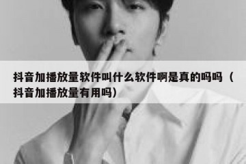 抖音加播放量软件叫什么软件啊是真的吗吗（抖音加播放量有用吗）