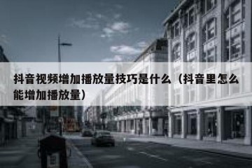 抖音视频增加播放量技巧是什么（抖音里怎么能增加播放量）