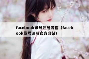 facebook账号注册流程（facebook账号注册官方网站）