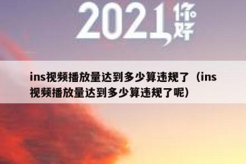 ins视频播放量达到多少算违规了（ins视频播放量达到多少算违规了呢）