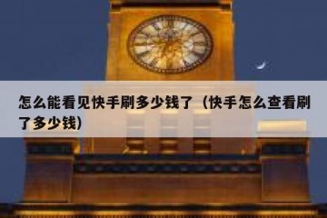 怎么能看见快手刷多少钱了（快手怎么查看刷了多少钱）