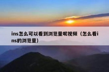 ins怎么可以看到浏览量呢视频（怎么看ins的浏览量）