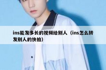ins能发多长的视频给别人（ins怎么转发别人的快拍）