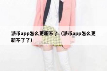 派币app怎么更新不了（派币app怎么更新不了了）