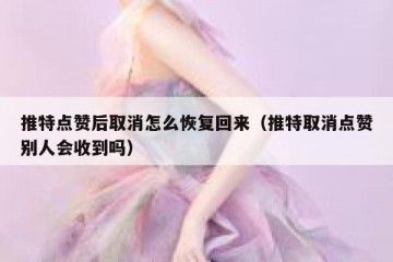 推特点赞后取消怎么恢复回来（推特取消点赞别人会收到吗）